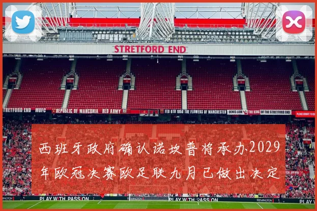 西班牙政府确认诺坎普将承办2029年欧冠决赛欧足联九月已做出决定