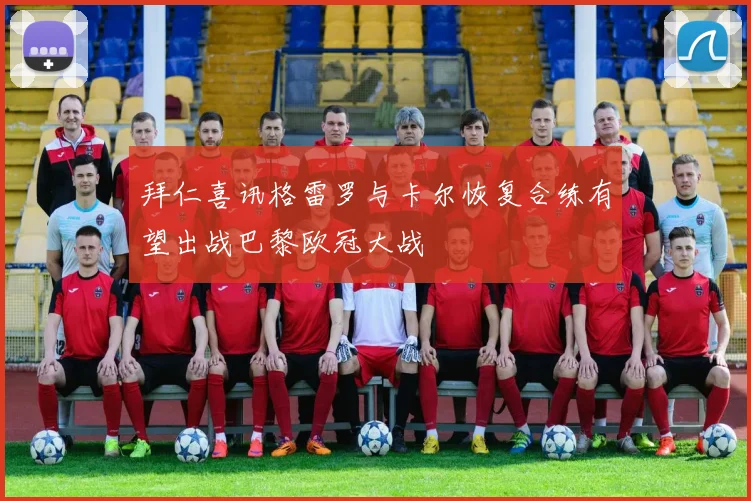 拜仁喜讯格雷罗与卡尔恢复合练有望出战巴黎欧冠大战