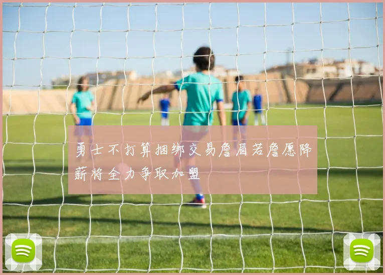 勇士不打算捆绑交易詹眉若詹愿降薪将全力争取加盟