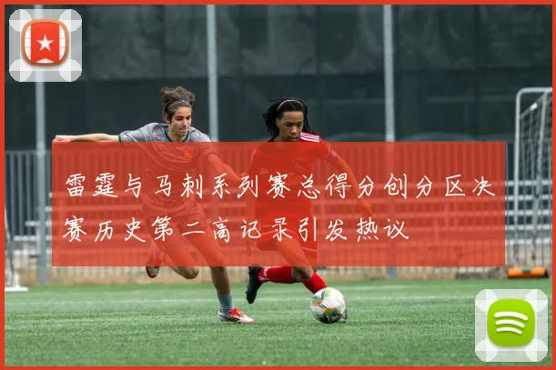 雷霆与马刺系列赛总得分创分区决赛历史第二高记录引发热议