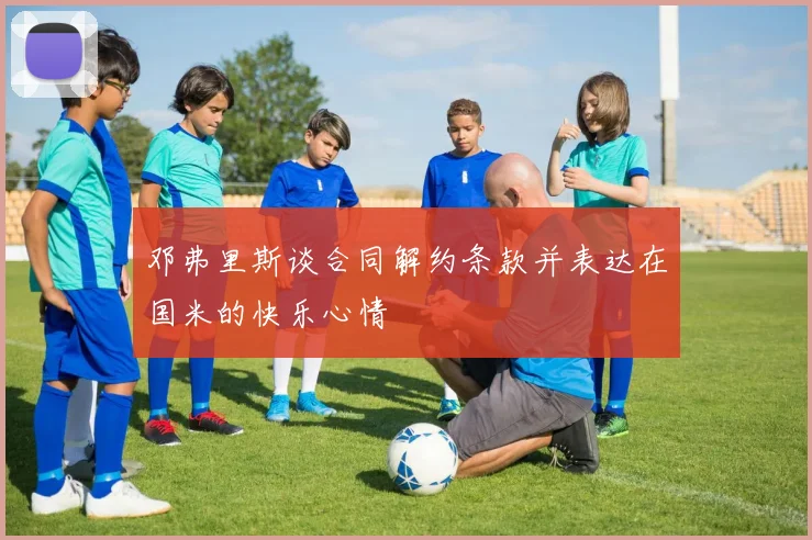 邓弗里斯谈合同解约条款并表达在国米的快乐心情