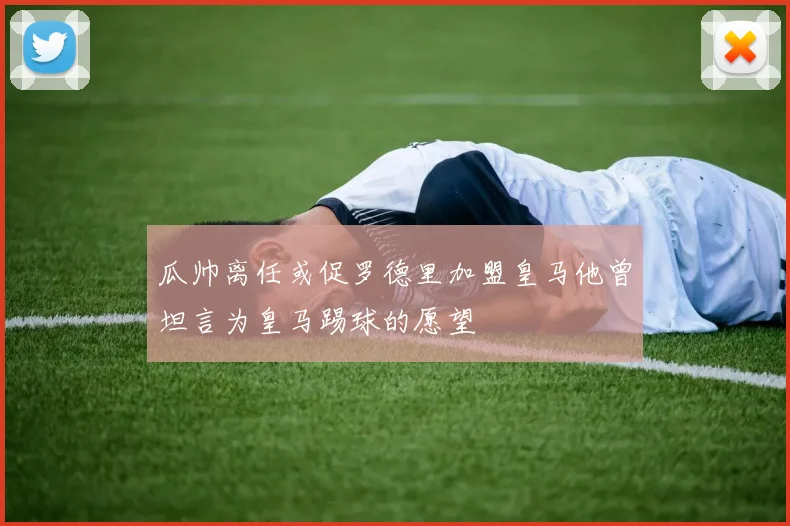 瓜帅离任或促罗德里加盟皇马他曾坦言为皇马踢球的愿望