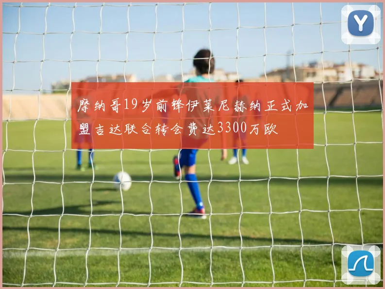 摩纳哥19岁前锋伊莱尼赫纳正式加盟吉达联合转会费达3300万欧