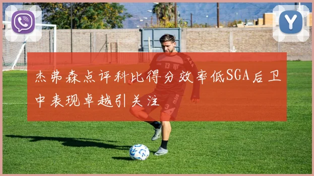 杰弗森点评科比得分效率低SGA后卫中表现卓越引关注