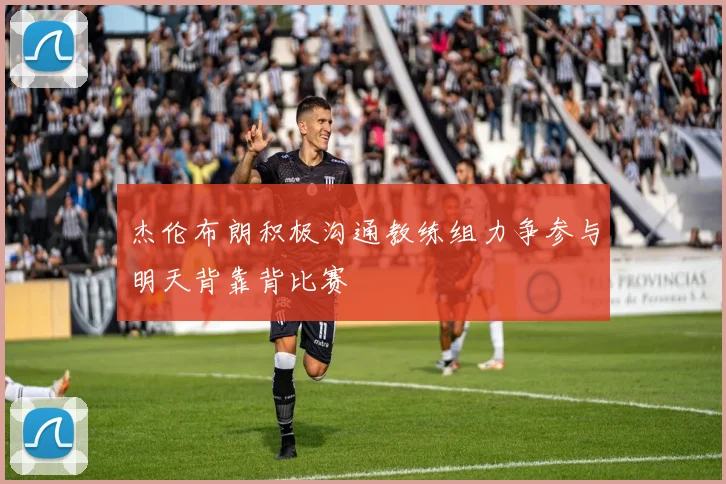 杰伦布朗积极沟通教练组力争参与明天背靠背比赛