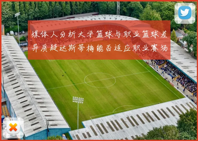 媒体人分析大学篮球与职业篮球差异质疑达斯蒂梅能否适应职业赛场